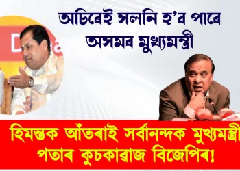 অচিৰেই সলনি হ’ব পাৰে অসমৰ মুখ্যমন্ত্ৰী : হিমন্তক আঁতৰাই সৰ্বানন্দক মুখ্যমন্ত্ৰী পতাৰ কুচকাৱাজ বিজেপিৰ!