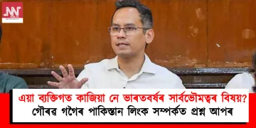 এয়া ব্যক্তিগত কাজিয়া নে ভাৰতবৰ্ষৰ সাৰ্বভৌমত্বৰ বিষয়? গৌৰৱ গগৈৰ পাকিস্তান লিংক সম্পৰ্কত প্ৰশ্ন আপৰ