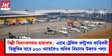 দিল্লী বিমানবন্দৰত হাহাকাৰ: এয়াৰ ট্ৰেফিক কণ্ট্ৰ’লৰ কাৰিকৰী বিজুতিৰ বাবে ৮০০ খনতকৈও অধিক বিমানৰ উৰণত পলম