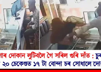 গহণাৰ দোকান লুটিবলৈ গৈ সৰিল গুৰি দাঁত : চুৰুণীৰ গালত ২০ চেকেণ্ডত ১৭ টা বোন্দা চৰ সোধালে দোকানীয়ে