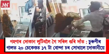 গহণাৰ দোকান লুটিবলৈ গৈ সৰিল গুৰি দাঁত : চুৰুণীৰ গালত ২০ চেকেণ্ডত ১৭ টা বোন্দা চৰ সোধালে দোকানীয়ে