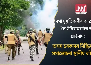 নগা দুষ্কৃতিকাৰীৰ আক্ৰমণক লৈ উৰিয়ামঘাটত তীব্ৰ প্ৰতিবাদ; অসম চৰকাৰৰ নিষ্ক্ৰিয়তাক সমালোচনা স্থানীয় ৰাইজৰ