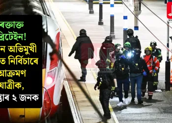ৰক্তাক্ত ব্ৰিটেইন! লণ্ডন অভিমুখী ৰেলত নিৰ্বিচাৰে আক্ৰমণ যাত্ৰীক, গ্ৰেপ্তাৰ ২ জনক