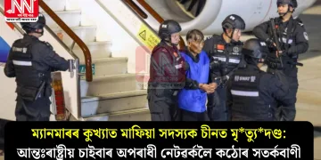 ম্যানমাৰৰ কুখ্যাত মাফিয়া সদস্যক চীনত মৃত্যুদণ্ড: আন্তঃৰাষ্ট্ৰীয় চাইবাৰ অপৰাধী নেটৱৰ্কলৈ কঠোৰ সতৰ্কবাণী