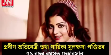 প্ৰবীণ অভিনেত্ৰী তথা গায়িকা সুলক্ষণা পণ্ডিতৰ ৭১ বছৰ বয়সত দেহাৱসান