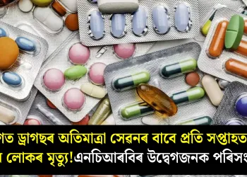 দেশত ড্ৰাগছৰ অতিমাত্ৰা সেৱনৰ বাবে প্ৰতি সপ্তাহত ১২ জন লোকৰ মৃত্যু! এনচিআৰবিৰ উদ্বেগজনক পৰিসংখ্যা