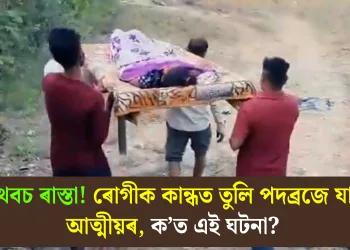 তথৈবচ ৰাস্তা! ৰোগীক কান্ধত তুলি পদব্ৰজে যাত্ৰা আত্মীয়ৰ, ক’ত এই ঘটনা?