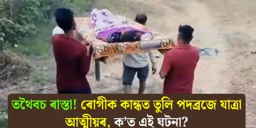 তথৈবচ ৰাস্তা! ৰোগীক কান্ধত তুলি পদব্ৰজে যাত্ৰা আত্মীয়ৰ, ক’ত এই ঘটনা?