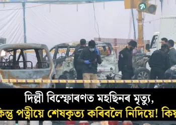 দিল্লী বিস্ফোৰণত মহছিনৰ মৃত্যু, কিন্তু পত্নীয়ে শেষকৃত্য কৰিবলৈ নিদিয়ে! কিয়?