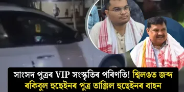 সাংসদ পুত্ৰৰ VIP সংস্কৃতিৰ পৰিণতি! শ্বিলঙত জব্দ ৰকিবুল হুছেইনৰ পুত্ৰ তাঞ্জিল হুছেইনৰ বাহন