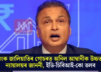 বেংক জালিয়াতিৰ গোচৰত অনিল আম্বানীক উচ্চতম ন্যায়ালয়ৰ জাননী, ইডি-চিবিআই-কো তলব