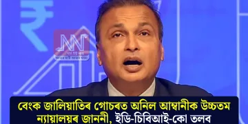 বেংক জালিয়াতিৰ গোচৰত অনিল আম্বানীক উচ্চতম ন্যায়ালয়ৰ জাননী, ইডি-চিবিআই-কো তলব
