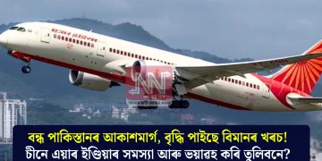 বন্ধ পাকিস্তানৰ আকাশমাৰ্গ, বৃদ্ধি পাইছে বিমানৰ খৰচ! চীনে এয়াৰ ইণ্ডিয়াৰ সমস্যা আৰু ভয়াৱহ কৰি তুলিবনে?