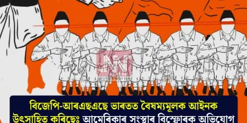 বিজেপি-আৰএছএছে ভাৰতত বৈষম্যমূলক আইনক উৎসাহিত কৰিছেঃ আমেৰিকাৰ সংস্থাৰ বিস্ফোৰক অভিযোগ