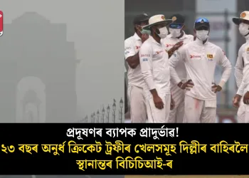 প্ৰদূষণৰ ব্যাপক প্ৰাদুৰ্ভাৱ! ২৩ বছৰ অনুৰ্ধ ক্ৰিকেট ট্ৰফীৰ খেলসমূহ দিল্লীৰ বাহিৰলৈ স্থানান্তৰ বিচিচিআই-ৰ