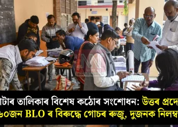 ভোটাৰ তালিকাৰ বিশেষ কঠোৰ সংশোধন: উত্তৰ প্ৰদেশত ৬০জন BLO ৰ বিৰুদ্ধে গোচৰ ৰুজু, দুজনক নিলম্বন