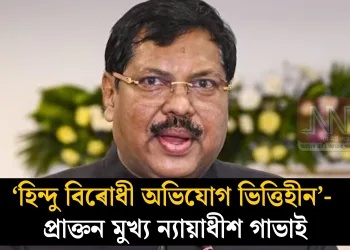 ‘হিন্দু বিৰোধী অভিযোগ ভিত্তিহীন’- প্ৰাক্তন মুখ্য ন্যায়াধীশ গাভাইৰ স্পষ্টীকৰণ