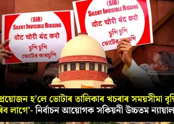 ‘প্ৰয়োজন হ’লে ভোটাৰ তালিকাৰ খচৰাৰ সময়সীমা বৃদ্ধি কৰিব লাগে’- নিৰ্বাচন আয়োগক সকিয়নী উচ্চতম ন্যায়ালয়ৰ