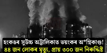 হংকঙৰ সুউচ্চ অট্টালিকাত ভয়ংকৰ অগ্নিকাণ্ড! ৪৪ জন লোকৰ মৃত্যু, প্ৰায় ৩০০ জন নিৰুদ্দিষ্ট