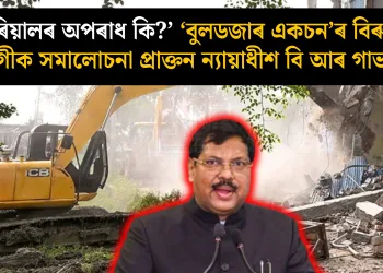 ‘পৰিয়ালৰ অপৰাধ কি?’ ‘বুলডজাৰ একচন’ৰ বিৰুদ্ধে যোগীক সমালোচনা প্ৰাক্তন ন্যায়াধীশ বি আৰ গাভাইৰ