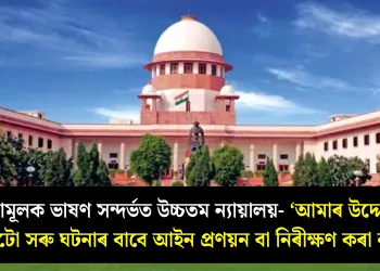 ঘৃণামূলক ভাষণ সন্দৰ্ভত উচ্চতম ন্যায়ালয়- ‘আমাৰ উদ্দেশ্য প্ৰতিটো সৰু ঘটনাৰ বাবে আইন প্ৰণয়ন বা নিৰীক্ষণ কৰা নহয়’