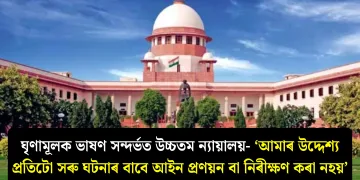 ঘৃণামূলক ভাষণ সন্দৰ্ভত উচ্চতম ন্যায়ালয়- ‘আমাৰ উদ্দেশ্য প্ৰতিটো সৰু ঘটনাৰ বাবে আইন প্ৰণয়ন বা নিৰীক্ষণ কৰা নহয়’