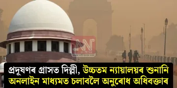 প্ৰদূষণৰ গ্ৰাসত ​​দিল্লী, উচ্চতম ন্যায়ালয়ৰ শুনানি অনলাইন মাধ্যমত চলাবলৈ অনুৰোধ অধিবক্তাৰ