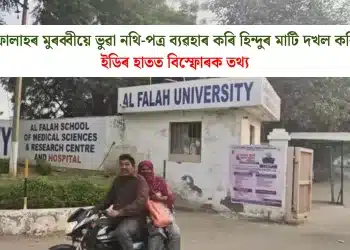 আল ফালাহৰ মুৰব্বীয়ে ভুৱা নথি-পত্ৰ ব্যৱহাৰ কৰি হিন্দুৰ মাটি দখল কৰিছিল! ইডিৰ হাতত বিস্ফোৰক তথ্য