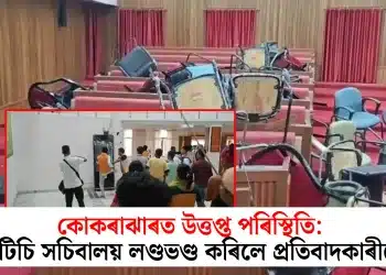 কোকৰাঝাৰত উত্তপ্ত পৰিস্থিতি: বিটিচি সচিবালয় লণ্ডভণ্ড কৰিলে প্ৰতিবাদকাৰীয়ে