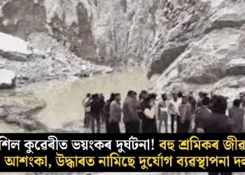শিল কুৱেৰীত ভয়ংকৰ দুৰ্ঘটনা! বহু শ্ৰমিকৰ জীৱনৰ আশংকা, উদ্ধাৰত নামিছে দুৰ্যোগ ব্যৱস্থাপনা দল