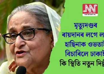 মৃত্যুদণ্ডৰ ৰায়দানৰ লগে লগে হাছিনাক ওভতাই বিচাৰিলে ঢাকাই; কি স্থিতি নতুন দিল্লীৰ?