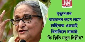 মৃত্যুদণ্ডৰ ৰায়দানৰ লগে লগে হাছিনাক ওভতাই বিচাৰিলে ঢাকাই; কি স্থিতি নতুন দিল্লীৰ?