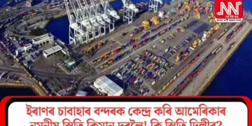 ইৰাণৰ চাবাহাৰ বন্দৰক কেন্দ্ৰ কৰি আমেৰিকাৰ নমনীয় স্থিতি কিমান দূৰলৈ! কি স্থিতি দিল্লীৰ?