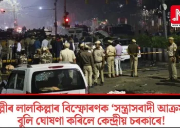 দিল্লীৰ লালকিল্লাৰ বিস্ফোৰণক ‘সন্ত্রাসবাদী আক্রমণ’ বুলি ঘোষণা কৰিলে কেন্দ্রীয় চৰকাৰে!
