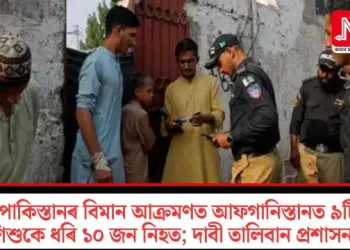 পাকিস্তানৰ বিমান আক্ৰমণত আফগানিস্তানত ৯টি শিশুকে ধৰি ১০ জন নিহত; দাবী তালিবান প্ৰশাসনৰ