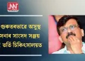 হঠাৎ গুৰুতৰভাৱে অসুস্থ শিৱসেনাৰ সাংসদ সঞ্জয় ৰাউত! ভৰ্তি চিকিৎসালয়ত