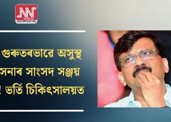 হঠাৎ গুৰুতৰভাৱে অসুস্থ শিৱসেনাৰ সাংসদ সঞ্জয় ৰাউত! ভৰ্তি চিকিৎসালয়ত