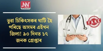 ভুৱা চিকিৎসকৰ ঘাটি হৈ পৰিছে অসমৰ এইখন জিলা! ৯০ দিনত ১৭ জনক গ্ৰেপ্তাৰ