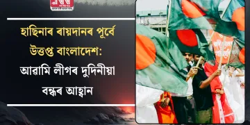 হাছিনাৰ ৰায়দানৰ পূৰ্বে উত্তপ্ত বাংলাদেশ: আৱামি লীগৰ দুদিনীয়া বন্ধৰ আহ্বান