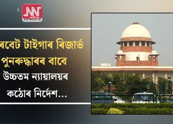 কৰবেট টাইগাৰ ৰিজাৰ্ভ পুনৰুদ্ধাৰৰ বাবে উচ্চতম ন্যায়ালয়ৰ কঠোৰ নিৰ্দেশ…