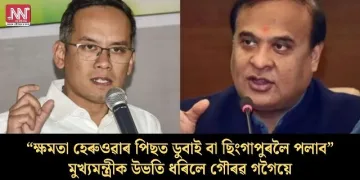 “ক্ষমতা হেৰুওৱাৰ পিছত ডুবাই বা ছিংগাপুৰলৈ পলাব”-মুখ্যমন্ত্ৰীক উভতি ধৰিলে গৌৰৱ গগৈয়ে