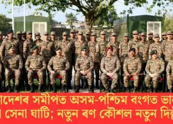 বাংলাদেশৰ সমীপত অসম-পশ্চিম বংগত ভাৰতৰ দুটা সেনা ঘাটি; নতুন ৰণ কৌশল নতুন দিল্লীৰ