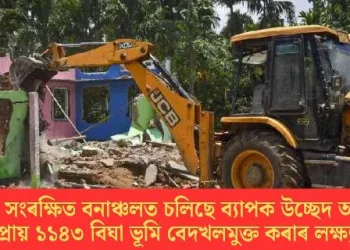 দহিকাটা সংৰক্ষিত বনাঞ্চলত চলিছে ব্যাপক উচ্ছেদ অভিযান; প্ৰায় ১১৪৩ বিঘা ভূমি বেদখলমুক্তৰ লক্ষ্য