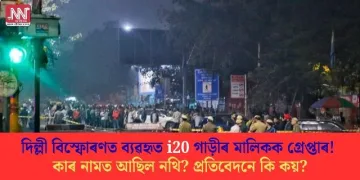 দিল্লী বিস্ফোৰণত ব্যৱহৃত i20 গাড়ীৰ মালিকক গ্ৰেপ্তাৰ! কাৰ নামত আছিল নথি? প্ৰতিবেদনে কি কয় ?