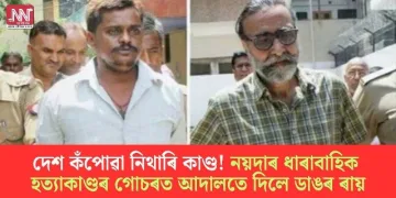 দেশ কঁপোৱা নিথাৰি কাণ্ড! নয়দাৰ ধাৰাবাহিক হত্যাকাণ্ডৰ গোচৰত আদালতে দিলে ডাঙৰ ৰায়