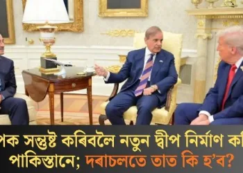 ট্ৰাম্পক সন্তুষ্ট কৰিবলৈ নতুন দ্বীপ নিৰ্মাণ কৰিছে পাকিস্তানে; দৰাচলতে তাত কি হ’ব?
