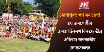 সোণাপুৰত গণ সমাৱেশ! ছয় জনগোষ্ঠীৰ জনজাতিকৰণ বিৰুদ্ধে তীব্ৰ প্ৰতিবাদ জনজাতীয় লোকসকলৰ