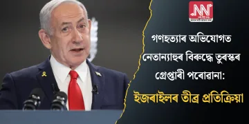 গণহত্যাৰ অভিযোগত নেতান্যাহুৰ বিৰুদ্ধে তুৰস্কৰ গ্ৰেপ্তাৰী পৰোৱানা: ইজৰাইলৰ তীব্ৰ প্ৰতিক্ৰিয়া