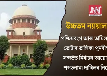 উচ্চতম ন্যায়ালয়: পশ্চিমবংগ আৰু তামিলনাডুৰ ভোটাৰ তালিকা পুনৰীক্ষণ সন্দৰ্ভত নিৰ্বাচন আয়োগক শপতনামা দাখিলৰ নিৰ্দেশ