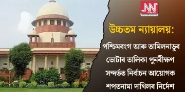 উচ্চতম ন্যায়ালয়: পশ্চিমবংগ আৰু তামিলনাডুৰ ভোটাৰ তালিকা পুনৰীক্ষণ সন্দৰ্ভত নিৰ্বাচন আয়োগক শপতনামা দাখিলৰ নিৰ্দেশ